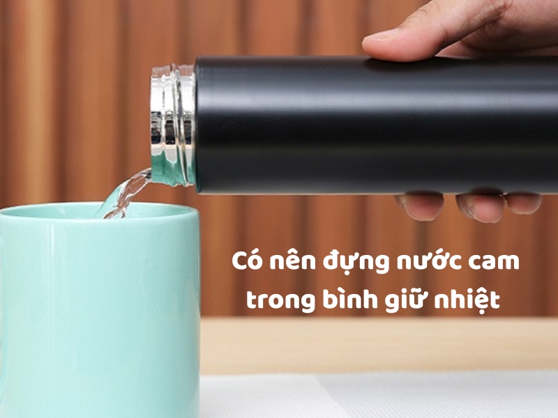 có nên đựng nước cam trong bình giữ nhiệt
