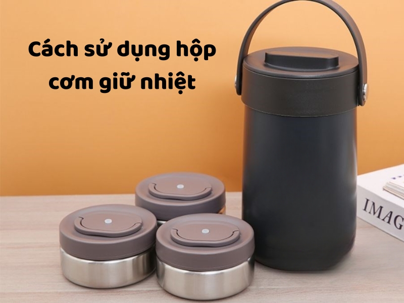 Cách sử dụng hộp cơm giữ nhiệt