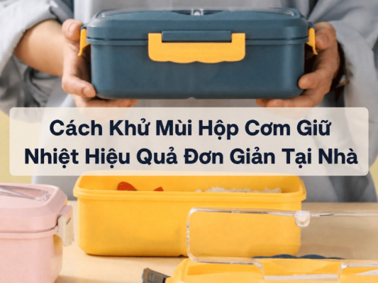 Cách khử mùi hộp cơm giữ nhiệt
