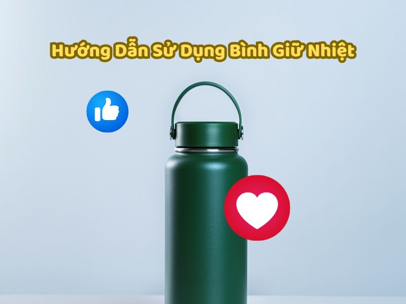 Hướng dẫn sử dụng bình giữ nhiệt đúng cách.