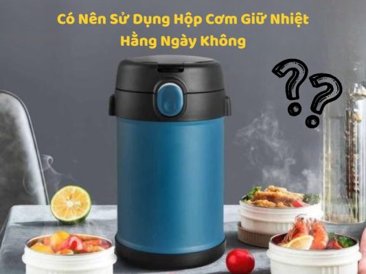 Khám phá lý do có nên sử dụng hộp cơm giữ nhiệt hằng ngày cho dân văn phòng, học sinh và người bận rộn.