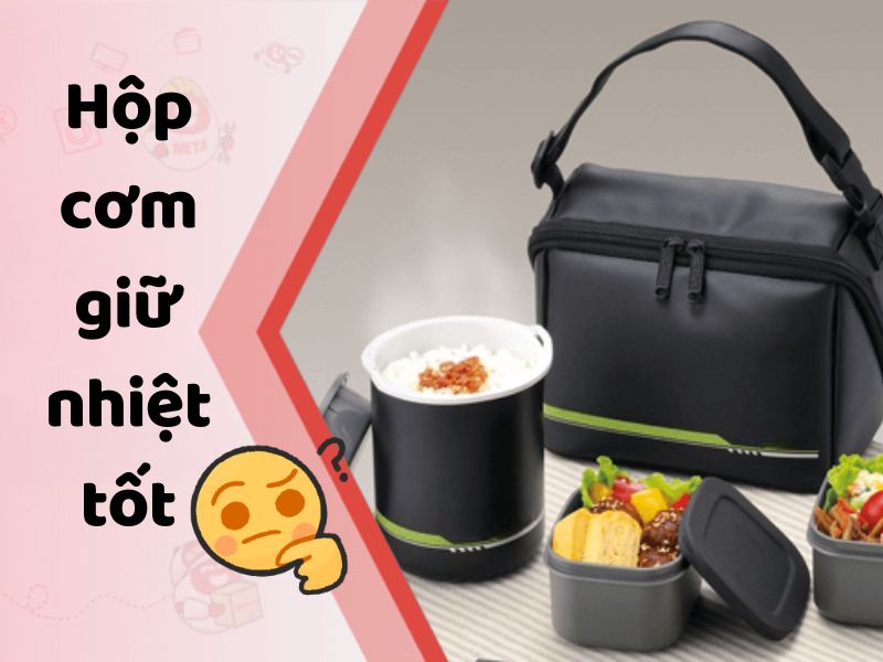 Hộp Cơm Giữ Nhiệt Tốt: Cách Chọn Loại Phù Hợp Nhất