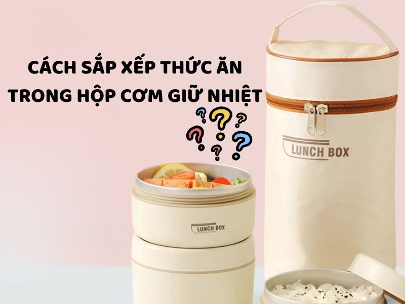 Tìm hiểu cách sắp xếp thức ăn trong hộp cơm giữ nhiệt giúp các món ăn gọn gàng, hạn chế trộn lẫn và thuận tiện khi mang đi làm.